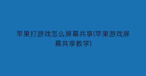 苹果打游戏怎么屏幕共享(苹果游戏屏幕共享教学)