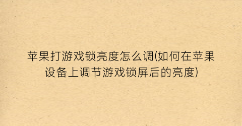 “苹果打游戏锁亮度怎么调(如何在苹果设备上调节游戏锁屏后的亮度)