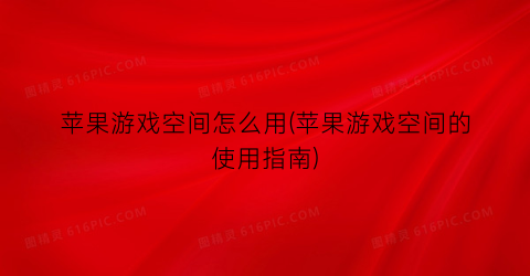 “苹果游戏空间怎么用(苹果游戏空间的使用指南)