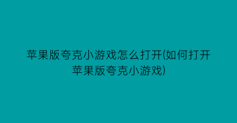 苹果版夸克小游戏怎么打开(如何打开苹果版夸克小游戏)