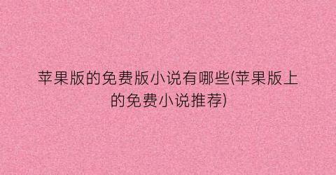 苹果版的免费版小说有哪些(苹果版上的免费小说推荐)