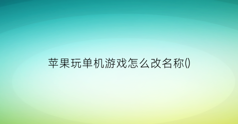 “苹果玩单机游戏怎么改名称()