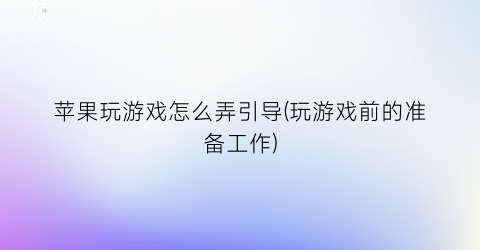 苹果玩游戏怎么弄引导(玩游戏前的准备工作)