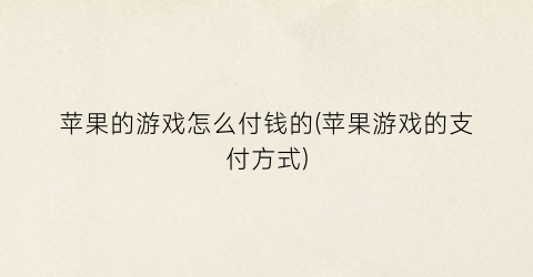 “苹果的游戏怎么付钱的(苹果游戏的支付方式)