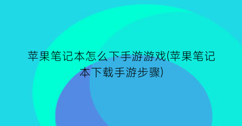 “苹果笔记本怎么下手游游戏(苹果笔记本下载手游步骤)