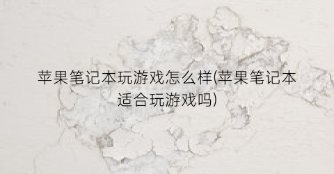 苹果笔记本玩游戏怎么样(苹果笔记本适合玩游戏吗)