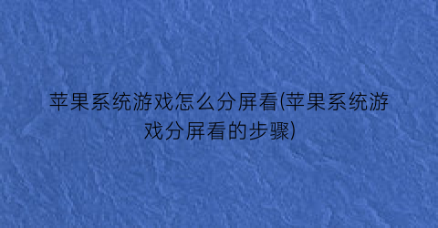 苹果系统游戏怎么分屏看(苹果系统游戏分屏看的步骤)