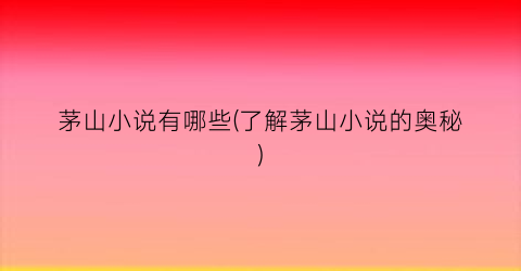 茅山小说有哪些(了解茅山小说的奥秘)