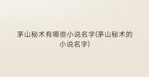 茅山秘术有哪些小说名字(茅山秘术的小说名字)