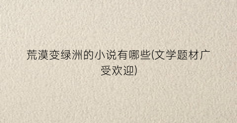 荒漠变绿洲的小说有哪些(文学题材广受欢迎)