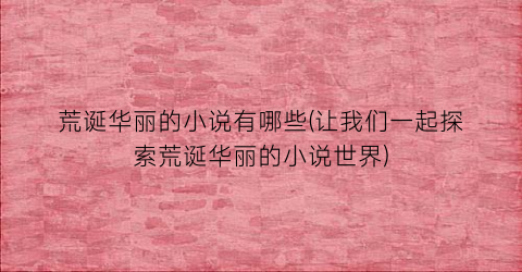 荒诞华丽的小说有哪些(让我们一起探索荒诞华丽的小说世界)