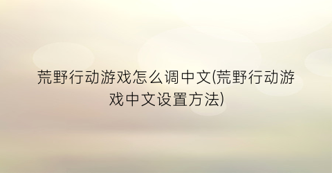 “荒野行动游戏怎么调中文(荒野行动游戏中文设置方法)