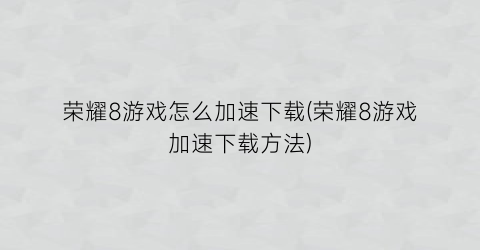 荣耀8游戏怎么加速下载(荣耀8游戏加速下载方法)