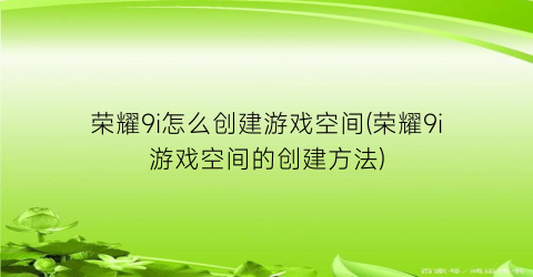 “荣耀9i怎么创建游戏空间(荣耀9i游戏空间的创建方法)