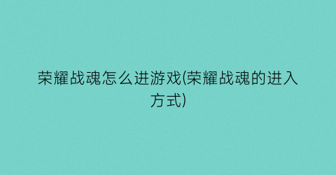 “荣耀战魂怎么进游戏(荣耀战魂的进入方式)