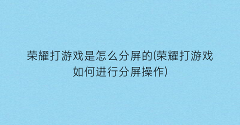 “荣耀打游戏是怎么分屏的(荣耀打游戏如何进行分屏操作)