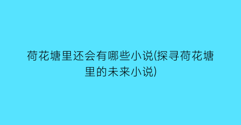 荷花塘里还会有哪些小说(探寻荷花塘里的未来小说)