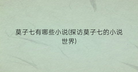 莫子七有哪些小说(探访莫子七的小说世界)