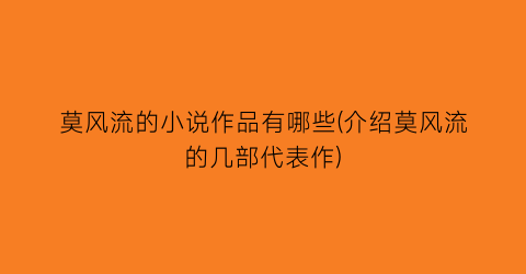 莫风流的小说作品有哪些(介绍莫风流的几部代表作)