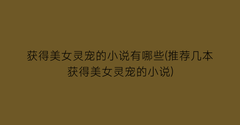 获得美女灵宠的小说有哪些(推荐几本获得美女灵宠的小说)