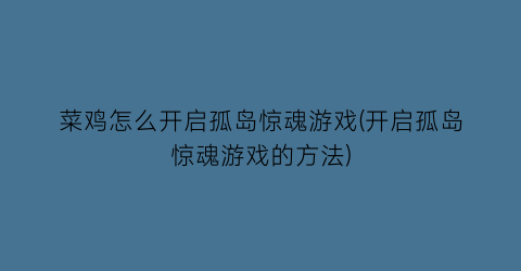 “菜鸡怎么开启孤岛惊魂游戏(开启孤岛惊魂游戏的方法)