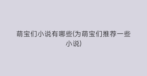 萌宝们小说有哪些(为萌宝们推荐一些小说)