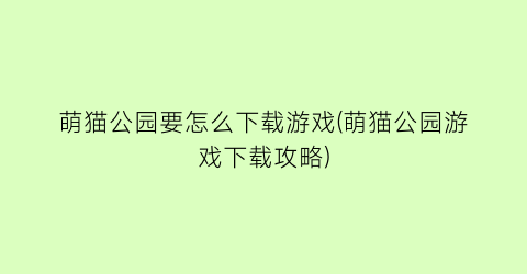 “萌猫公园要怎么下载游戏(萌猫公园游戏下载攻略)