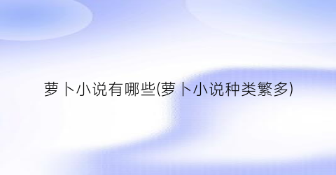 萝卜小说有哪些(萝卜小说种类繁多)