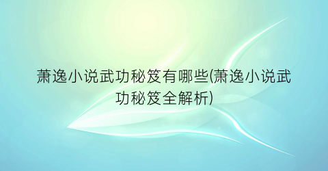 萧逸小说武功秘笈有哪些(萧逸小说武功秘笈全解析)