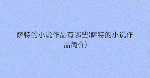 萨特的小说作品有哪些(萨特的小说作品简介)