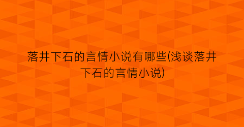 落井下石的言情小说有哪些(浅谈落井下石的言情小说)