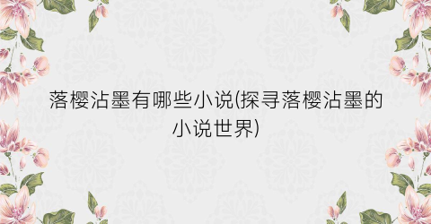 落樱沾墨有哪些小说(探寻落樱沾墨的小说世界)