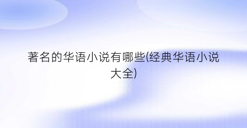 著名的华语小说有哪些(经典华语小说大全)
