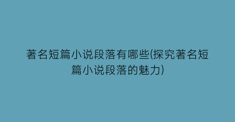 著名短篇小说段落有哪些(探究著名短篇小说段落的魅力)