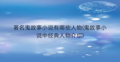 著名鬼故事小说有哪些人物(鬼故事小说中经典人物介绍)