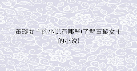 董璇女主的小说有哪些(了解董璇女主的小说)