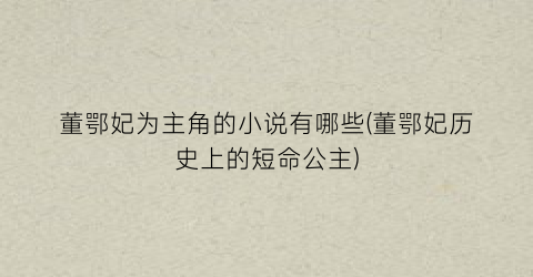董鄂妃为主角的小说有哪些(董鄂妃历史上的短命公主)