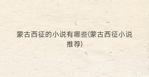 蒙古西征的小说有哪些(蒙古西征小说推荐)