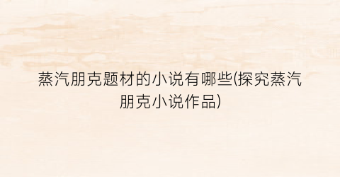 蒸汽朋克题材的小说有哪些(探究蒸汽朋克小说作品)