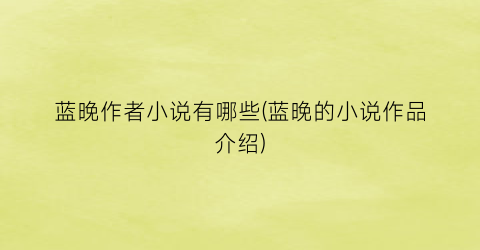 蓝晚作者小说有哪些(蓝晚的小说作品介绍)