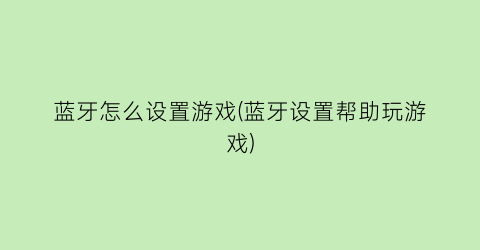 蓝牙怎么设置游戏(蓝牙设置帮助玩游戏)