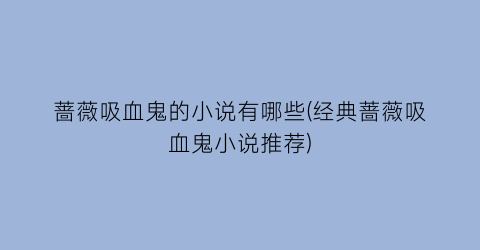 蔷薇吸血鬼的小说有哪些(经典蔷薇吸血鬼小说推荐)