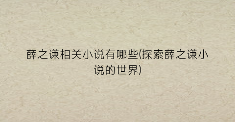 薛之谦相关小说有哪些(探索薛之谦小说的世界)
