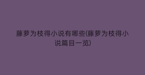 藤萝为枝得小说有哪些(藤萝为枝得小说篇目一览)