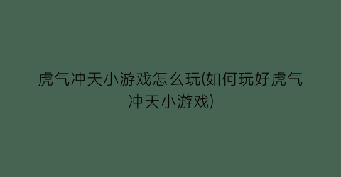 “虎气冲天小游戏怎么玩(如何玩好虎气冲天小游戏)