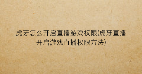 虎牙怎么开启直播游戏权限(虎牙直播开启游戏直播权限方法)