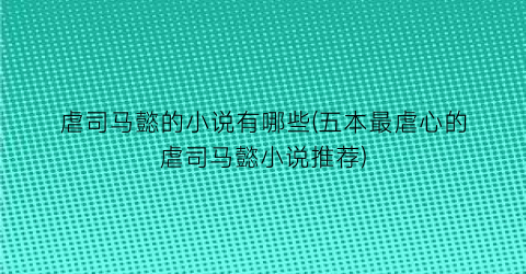 虐司马懿的小说有哪些(五本最虐心的虐司马懿小说推荐)