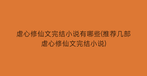 虐心修仙文完结小说有哪些(推荐几部虐心修仙文完结小说)