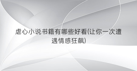 虐心小说书籍有哪些好看(让你一次遭遇情感狂飙)