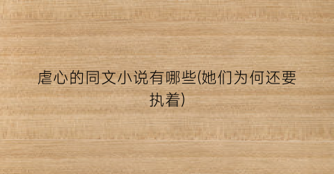 虐心的同文小说有哪些(她们为何还要执着)